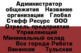 Администратор общежития › Название организации ­ Глобал Стафф Ресурс, ООО › Отрасль предприятия ­ Управляющий › Минимальный оклад ­ 30 000 - Все города Работа » Вакансии   . Тульская обл.